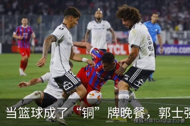 当篮球成了“铜”牌晚餐，郭士强能否不扛锅？