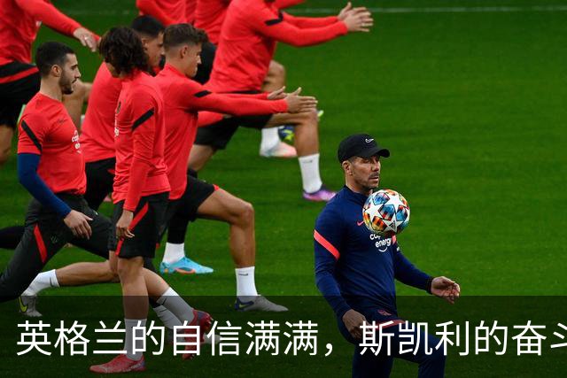 英格兰的自信满满，斯凯利的奋斗精神闪耀全场